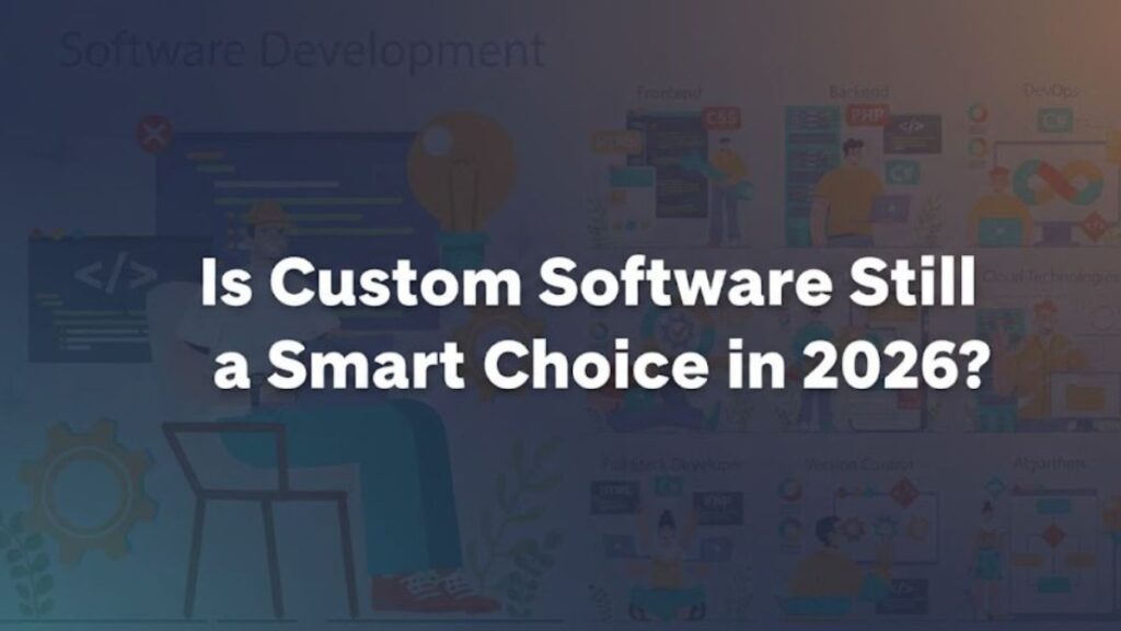 Is Custom Software Still a Smart Choice in 2026?